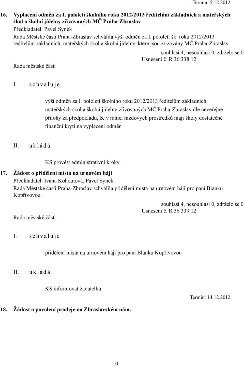 za I. pololetí šk. roku 2012/2013 ředitelům základních, mateřských škol a školní jídelny, které jsou zřizovány MČ Praha-Zbraslav. Usnesení č. R 36 338 12 výši odměn za I.