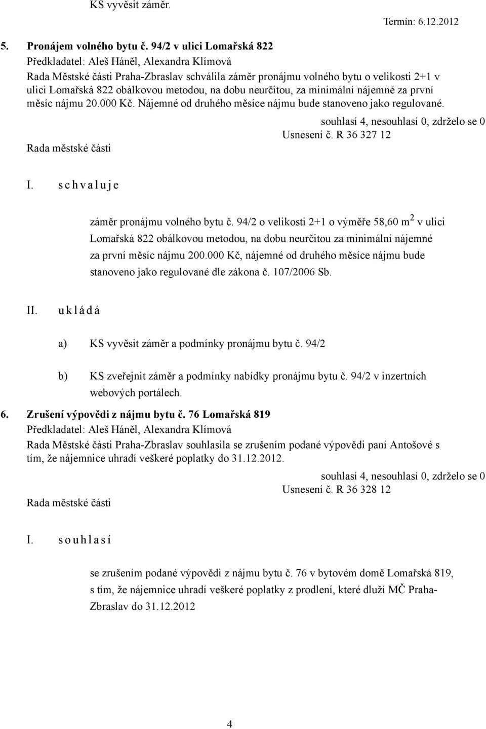 na dobu neurčitou, za minimální nájemné za první měsíc nájmu 20.000 Kč. Nájemné od druhého měsíce nájmu bude stanoveno jako regulované. Usnesení č. R 36 327 12 záměr pronájmu volného bytu č.