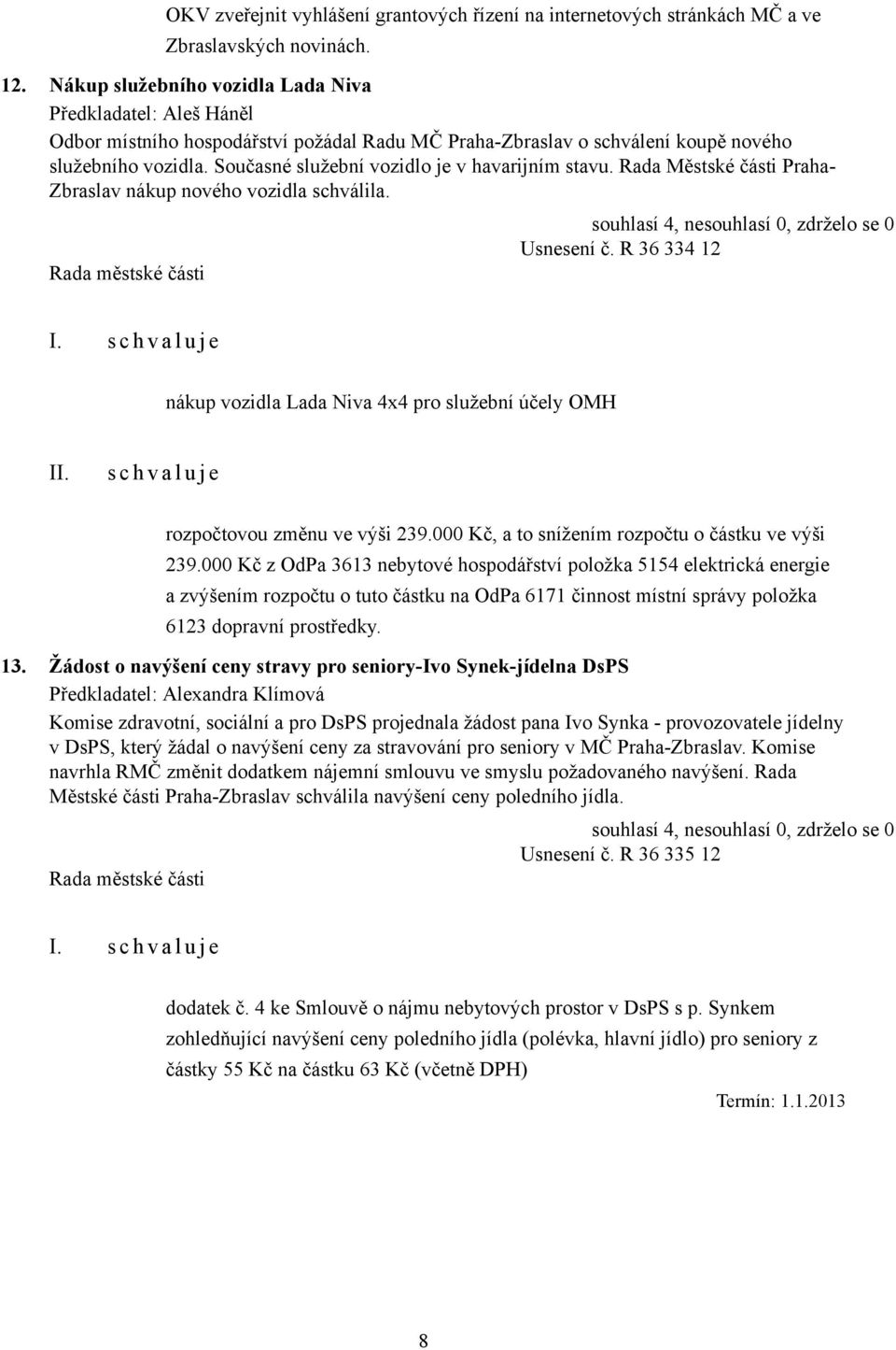 Současné služební vozidlo je v havarijním stavu. Rada Městské části Praha- Zbraslav nákup nového vozidla schválila. Usnesení č.