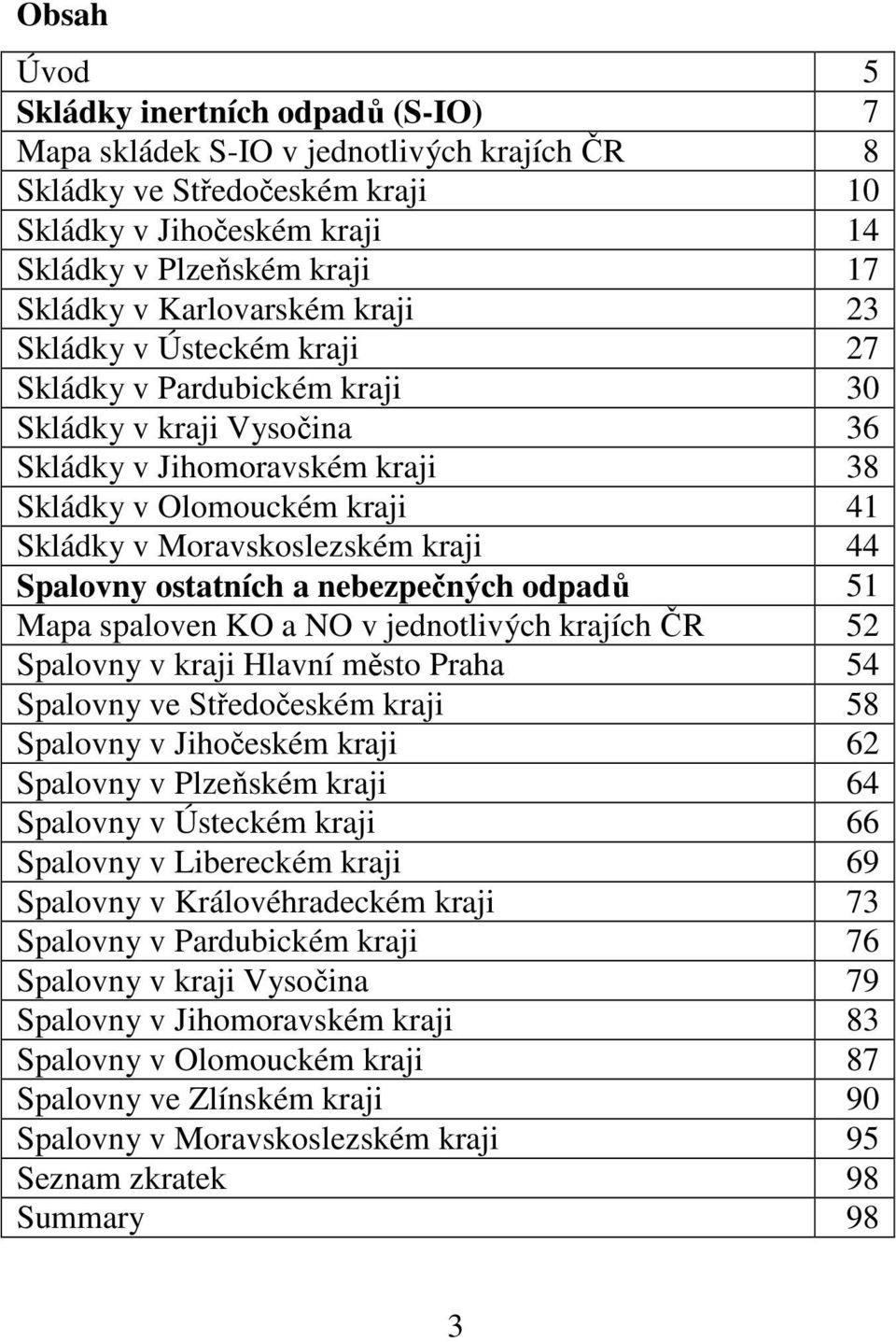 kraji 44 Spalovny ostatních a nebezpečných odpadů 51 Mapa spaloven KO a NO v jednotlivých krajích ČR 52 Spalovny v kraji Hlavní město Praha 54 Spalovny ve Středočeském kraji 58 Spalovny v Jihočeském