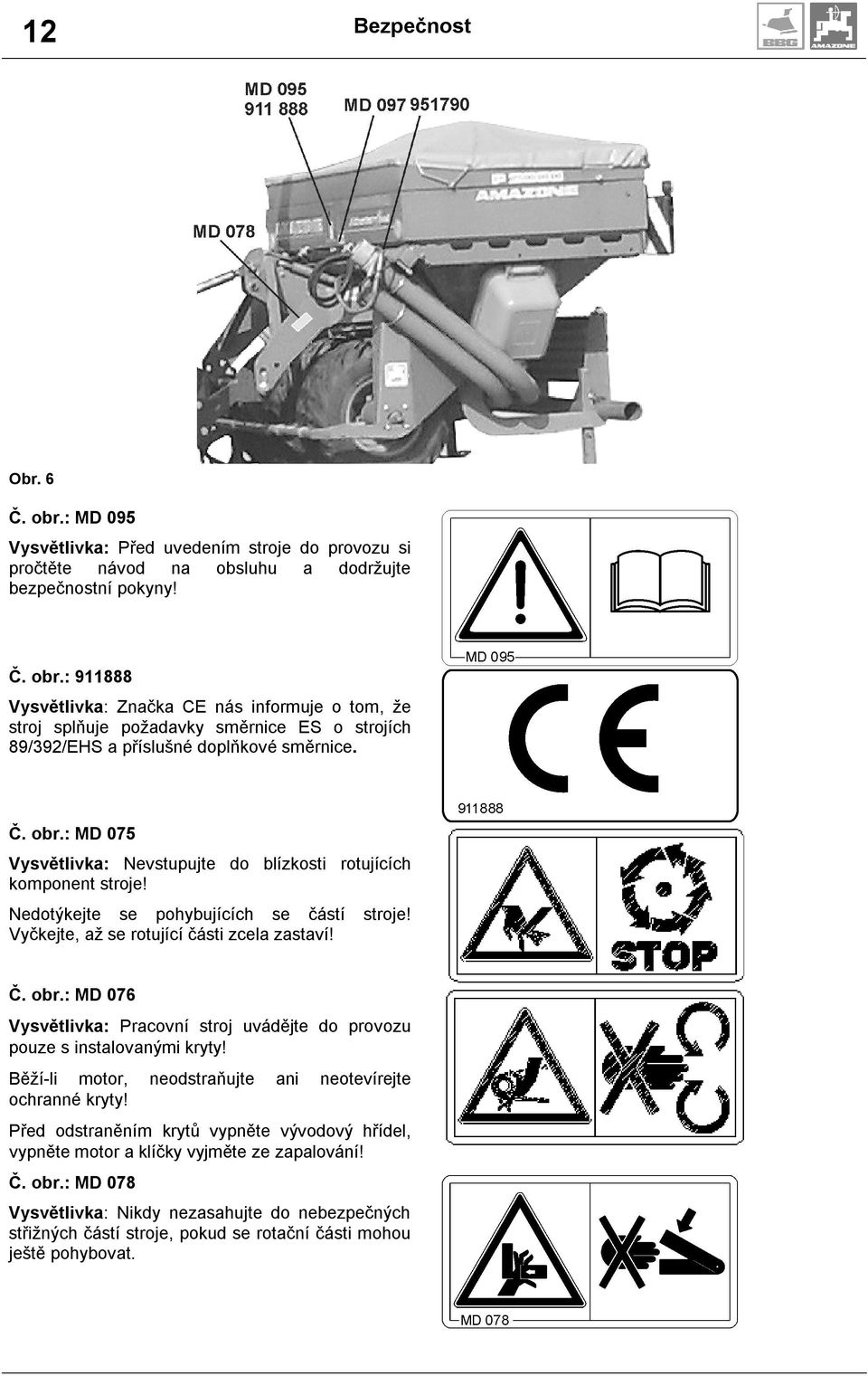Běží-li motor, neodstraňujte ani neotevírejte ochranné kryty! Před odstraněním krytů vypněte vývodový hřídel, vypněte motor a klíčky vyjměte ze zapalování! Č. obr.
