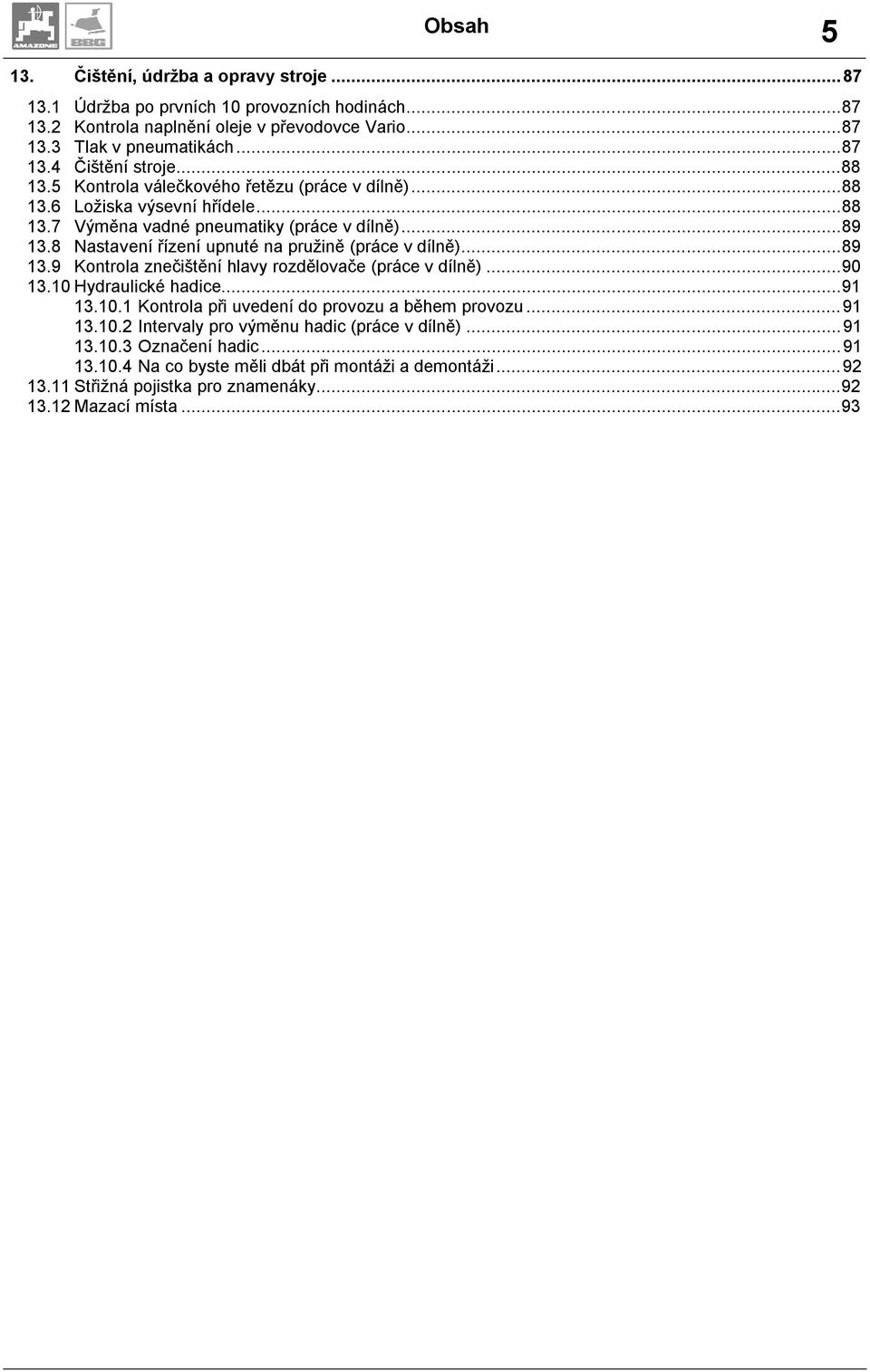 8 Nastavení řízení upnuté na pružině (práce v dílně)...89 13.9 Kontrola znečištění hlavy rozdělovače (práce v dílně)...90 13.10 Hydraulické hadice...91 13.10.1 Kontrola při uvedení do provozu a během provozu.