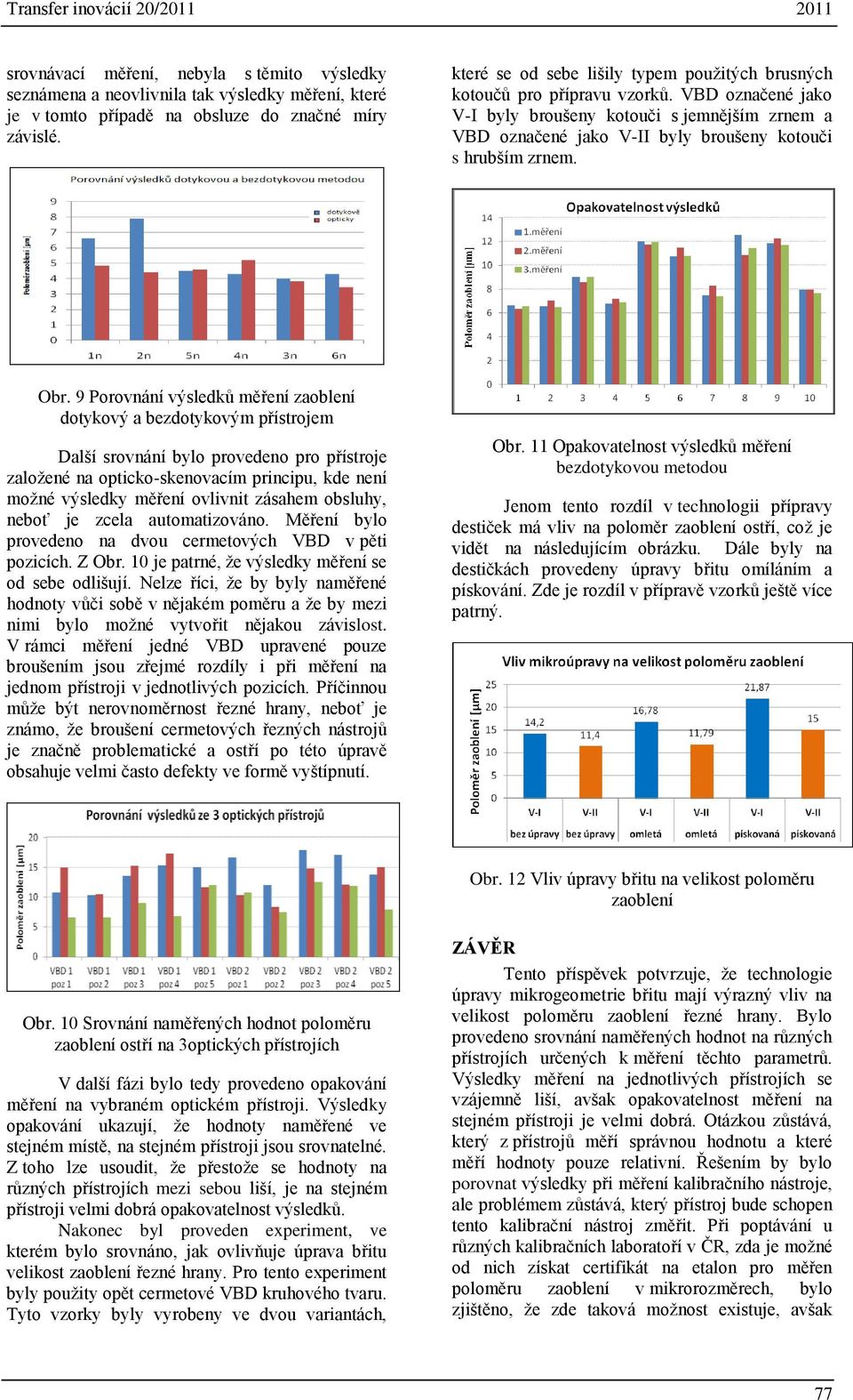 VBD označené jako V-I byly broušeny kotouči s jemnějším zrnem a VBD označené jako V-II byly broušeny kotouči s hrubším zrnem. Obr.