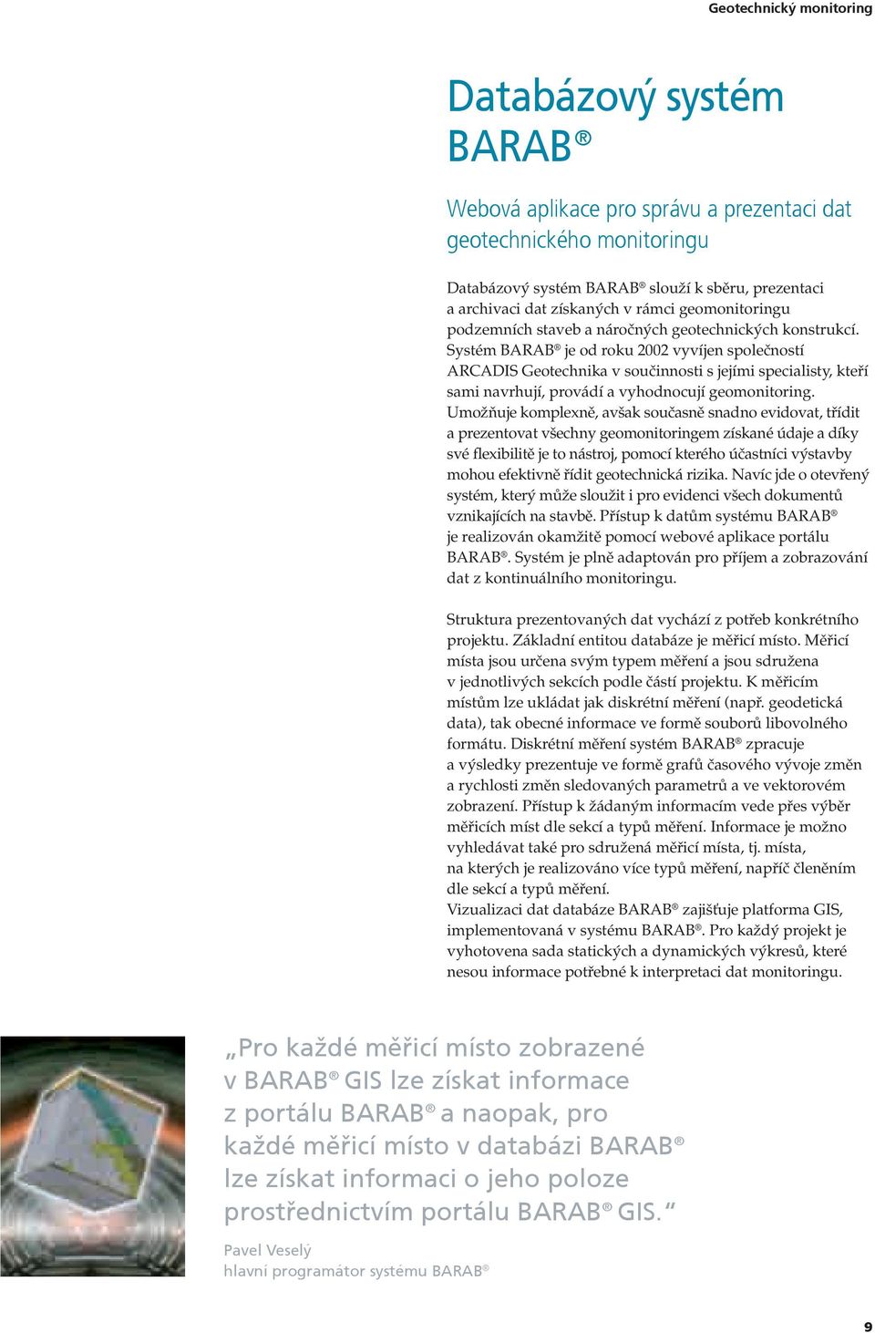 Systém BARAB je od roku 2002 vyvíjen společností ARCADIS Geotechnika v součinnosti s jejími specialisty, kteří sami navrhují, provádí a vyhodnocují geomonitoring.