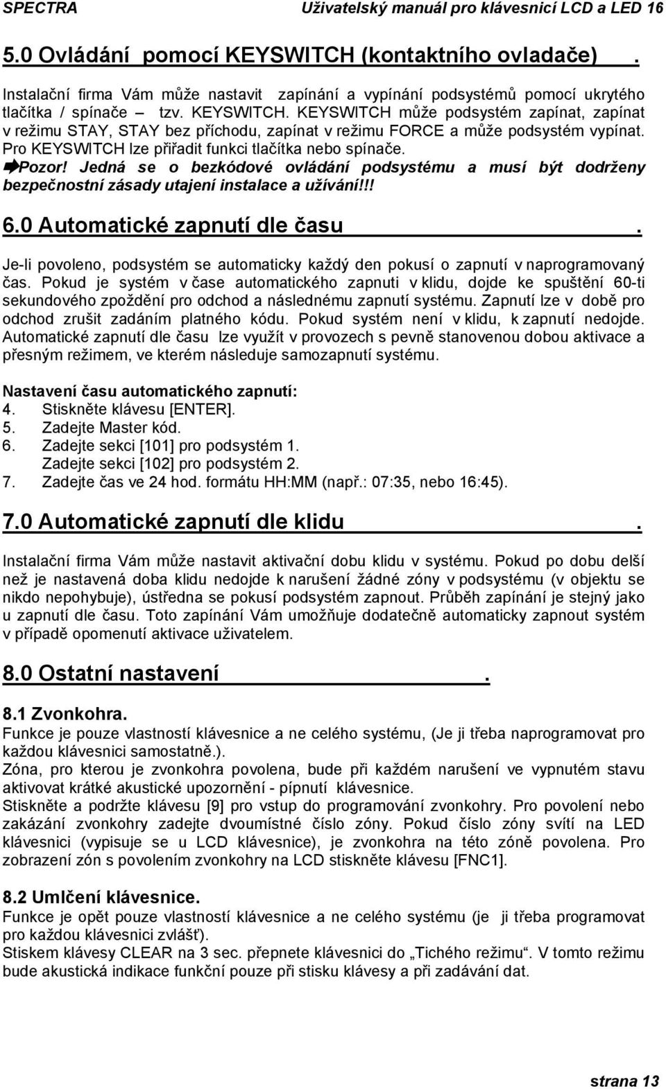 0 Automatické zapnutí dle času. Je-li povoleno, podsystém se automaticky každý den pokusí o zapnutí v naprogramovaný čas.