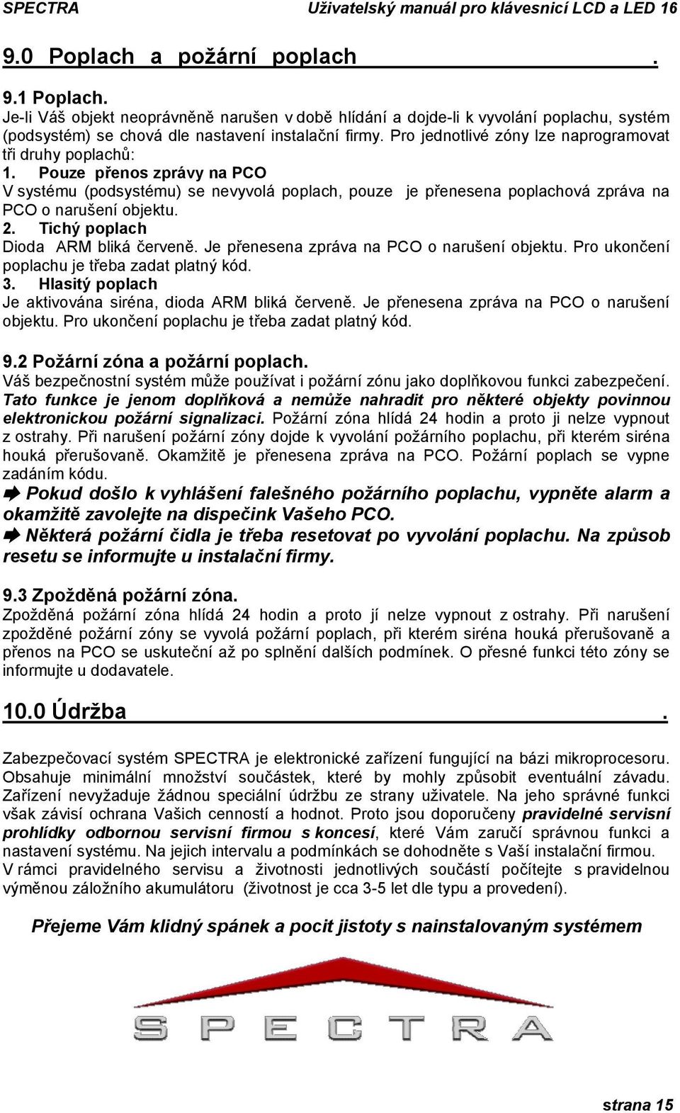 Tichý poplach Dioda ARM bliká červeně. Je přenesena zpráva na PCO o narušení objektu. Pro ukončení poplachu je třeba zadat platný kód. 3. Hlasitý poplach Je aktivována siréna, dioda ARM bliká červeně.