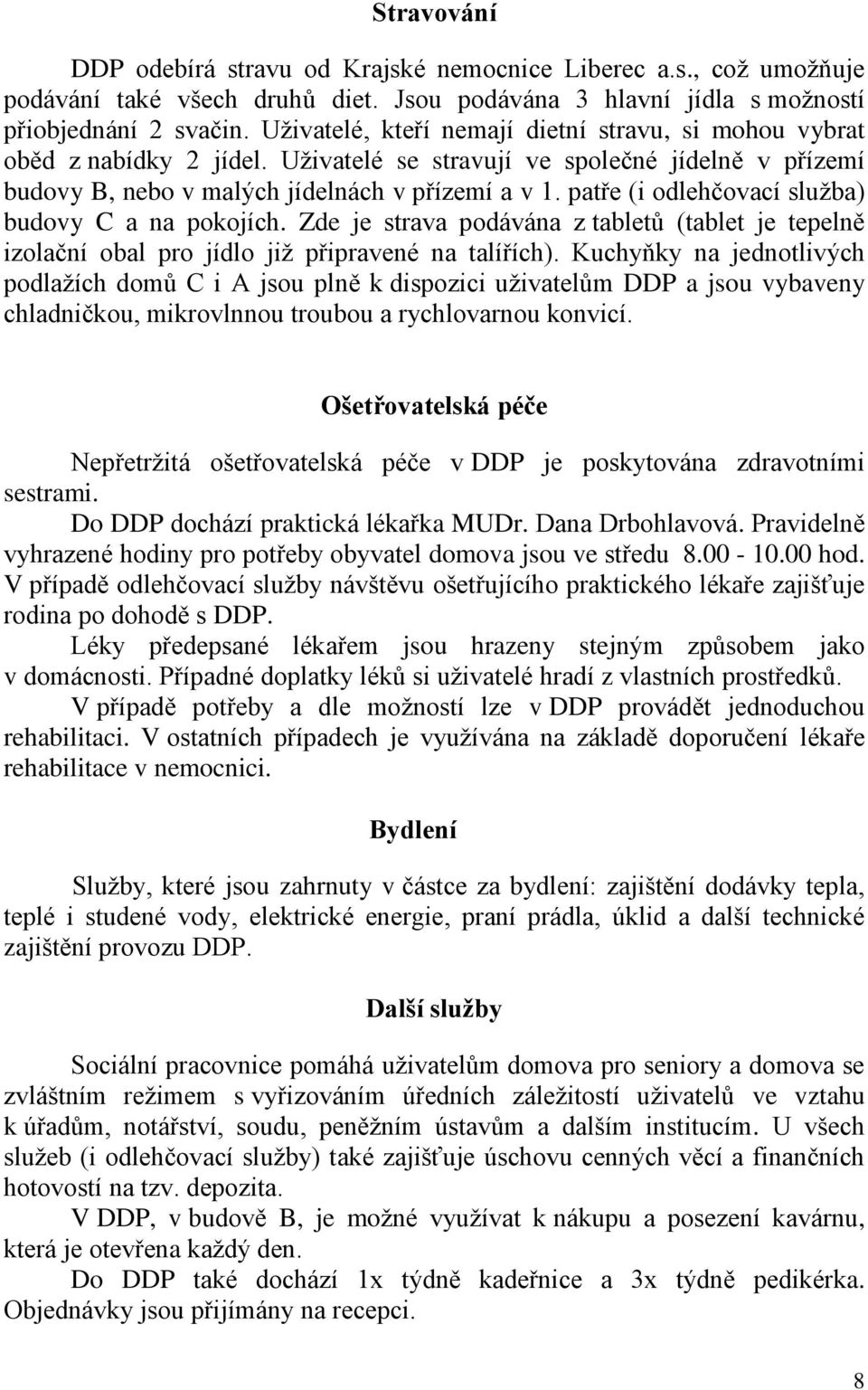 patře (i odlehčovací služba) budovy C a na pokojích. Zde je strava podávána z tabletů (tablet je tepelně izolační obal pro jídlo již připravené na talířích).