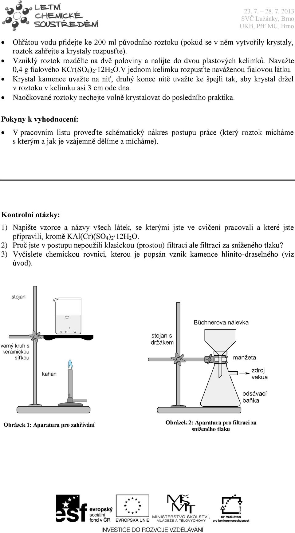 Krystal kamence uvažte na niť, druhý konec nitě uvažte ke špejli tak, aby krystal držel v roztoku v kelímku asi 3 cm ode dna. Naočkované roztoky nechejte volně krystalovat do posledního praktika.