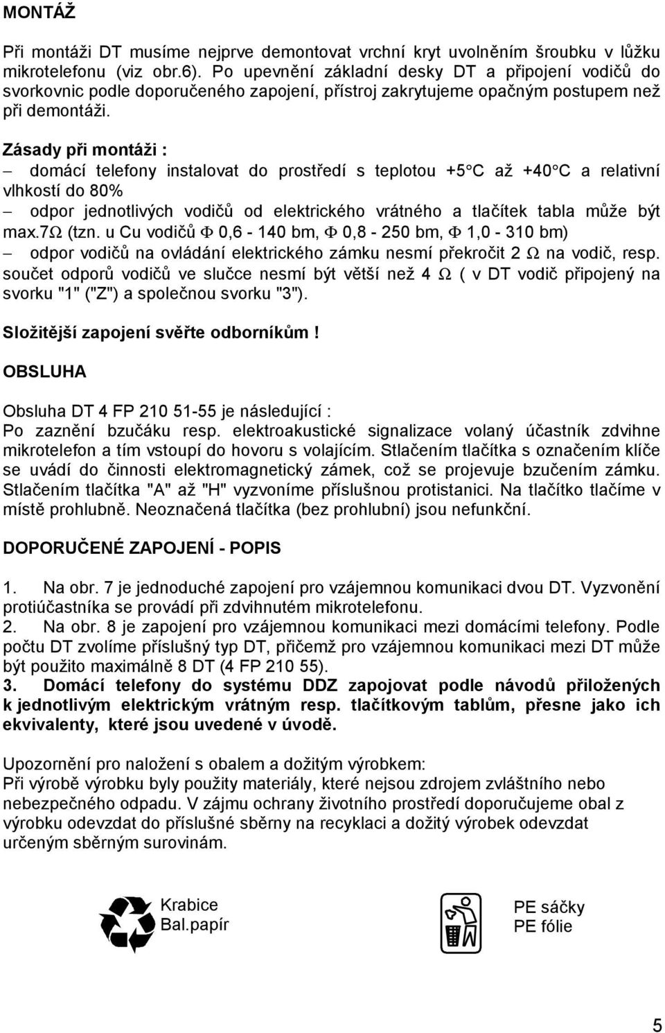 Zásady při montáži : domácí telefony instalovat do prostředí s teplotou +5 C až +40 C a relativní vlhkostí do 80% odpor jednotlivých vodičů od elektrického vrátného a tlačítek tabla může být max.