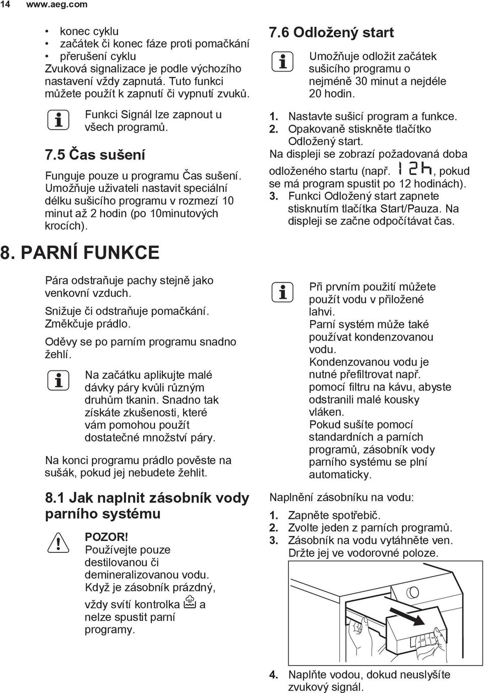 Umožňuje uživateli nastavit speciální délku sušicího programu v rozmezí 10 minut až 2 hodin (po 10minutových krocích). 8. PARNÍ FUNKCE Pára odstraňuje pachy stejně jako venkovní vzduch.