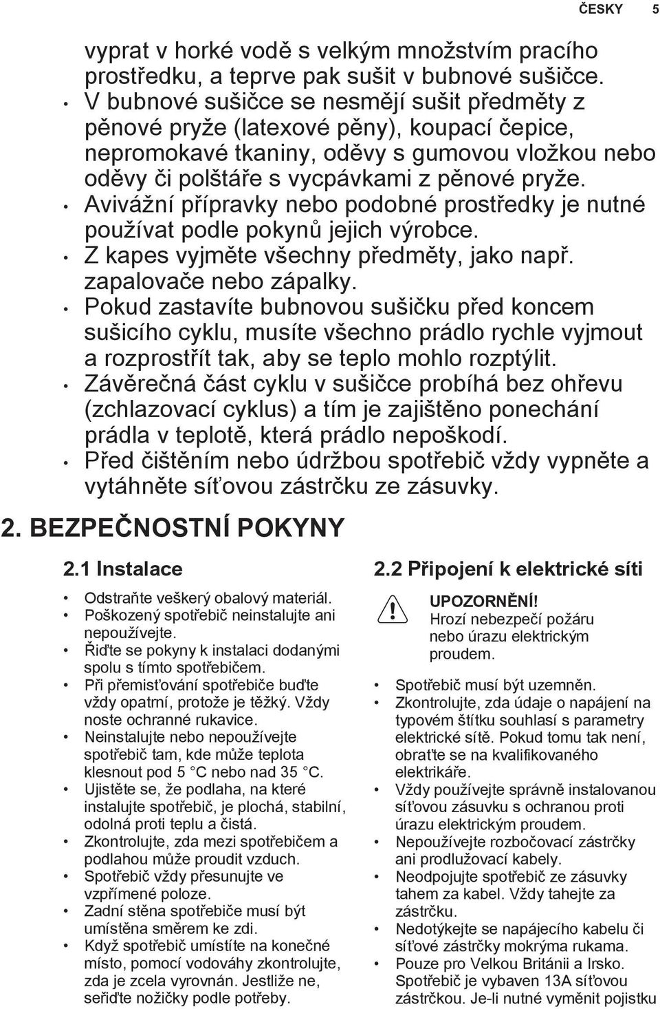 Avivážní přípravky nebo podobné prostředky je nutné používat podle pokynů jejich výrobce. Z kapes vyjměte všechny předměty, jako např. zapalovače nebo zápalky.