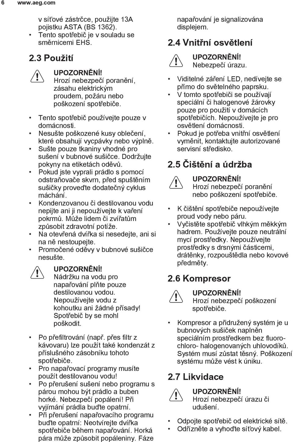 Nesušte poškozené kusy oblečení, které obsahují vycpávky nebo výplně. Sušte pouze tkaniny vhodné pro sušení v bubnové sušičce. Dodržujte pokyny na etiketách oděvů.