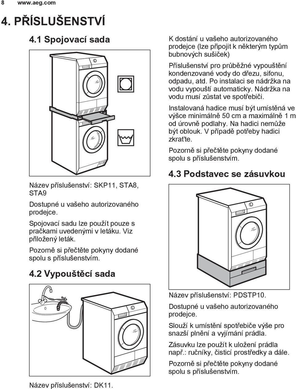 2 Vypouštěcí sada K dostání u vašeho autorizovaného prodejce (lze připojit k některým typům bubnových sušiček) Příslušenství pro průběžné vypouštění kondenzované vody do dřezu, sifonu, odpadu, atd.