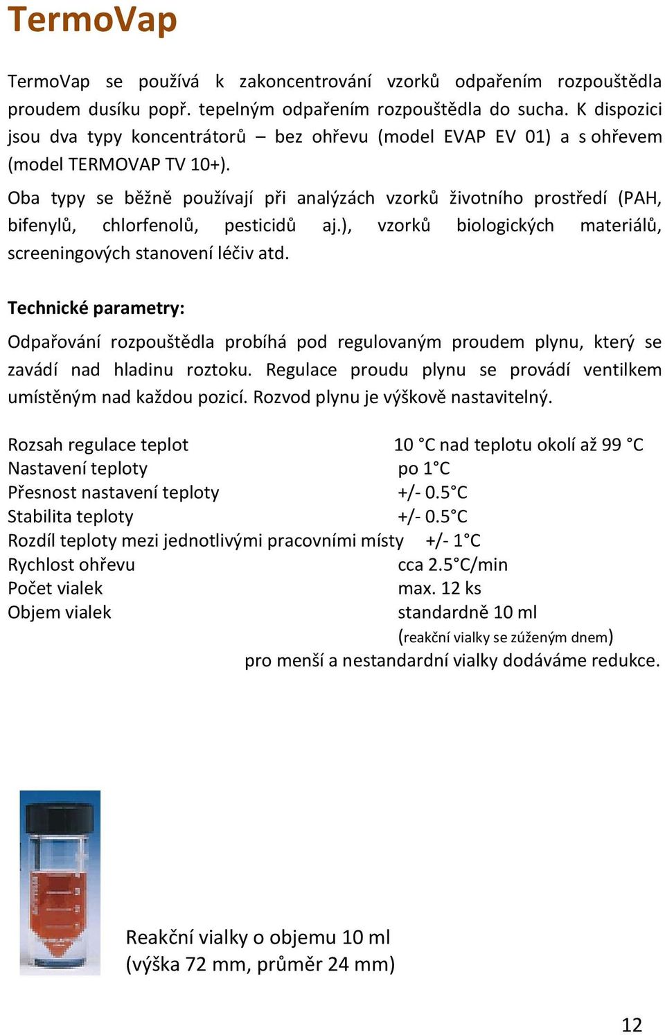 Oba typy se běžně používají při analýzách vzorků životního prostředí (PAH, bifenylů, chlorfenolů, pesticidů aj.), vzorků biologických materiálů, screeningových stanovení léčiv atd.