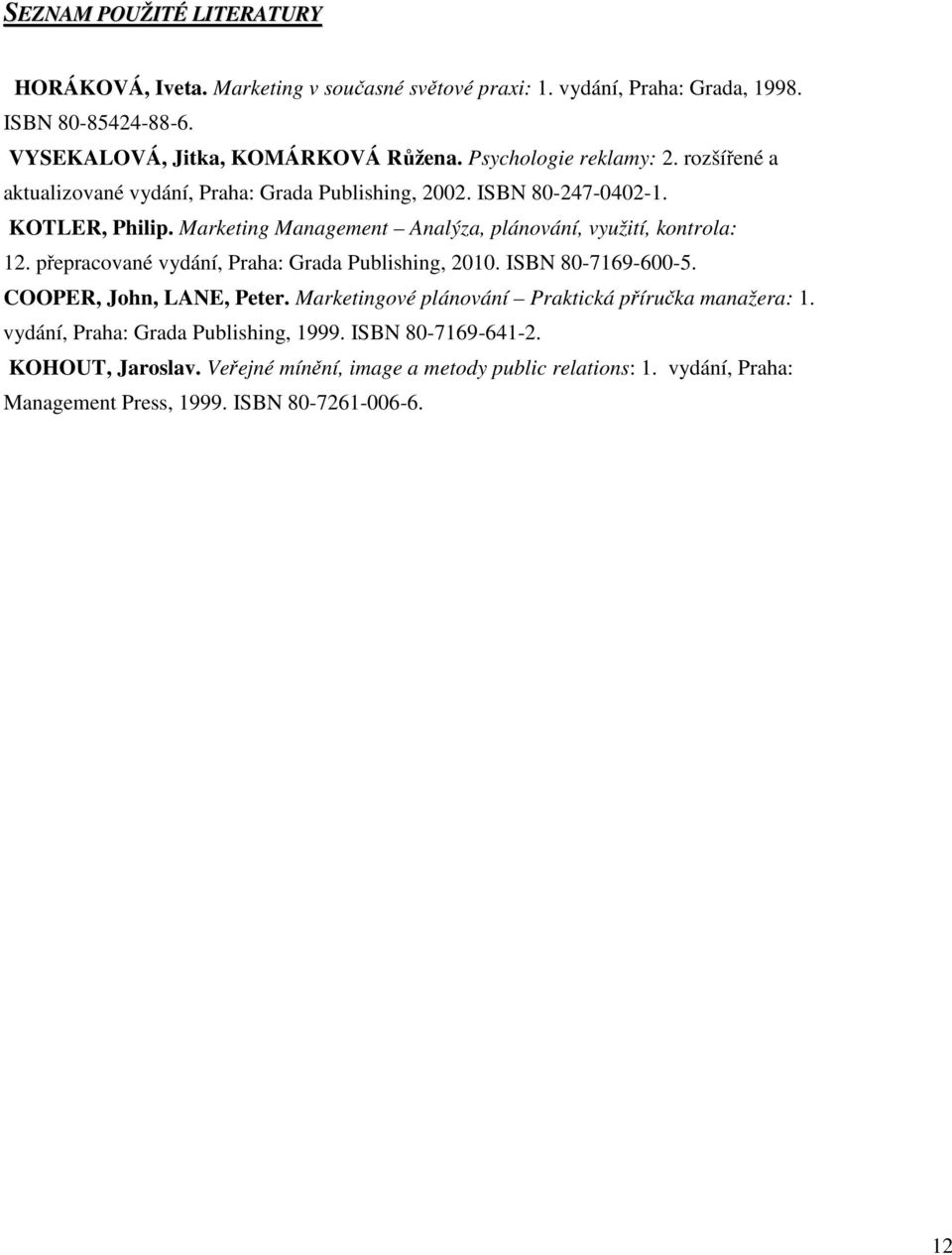 Marketing Management Analýza, plánování, využití, kontrola: 12. přepracované vydání, Praha: Grada Publishing, 2010. ISBN 80-7169-600-5. COOPER, John, LANE, Peter.
