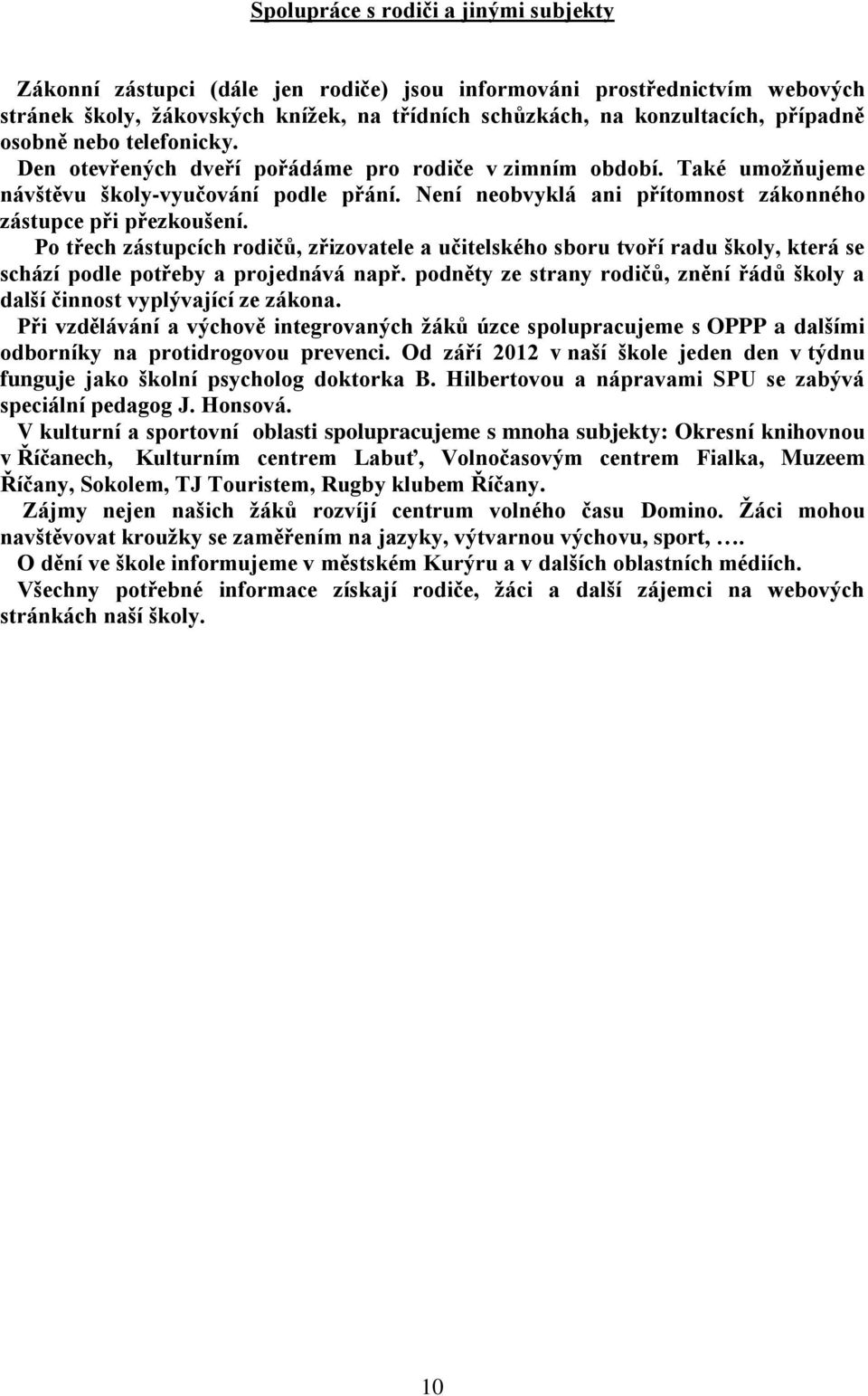 Není neobvyklá ani přítomnost zákonného zástupce při přezkoušení. Po třech zástupcích rodičů, zřizovatele a učitelského sboru tvoří radu školy, která se schází podle potřeby a projednává např.