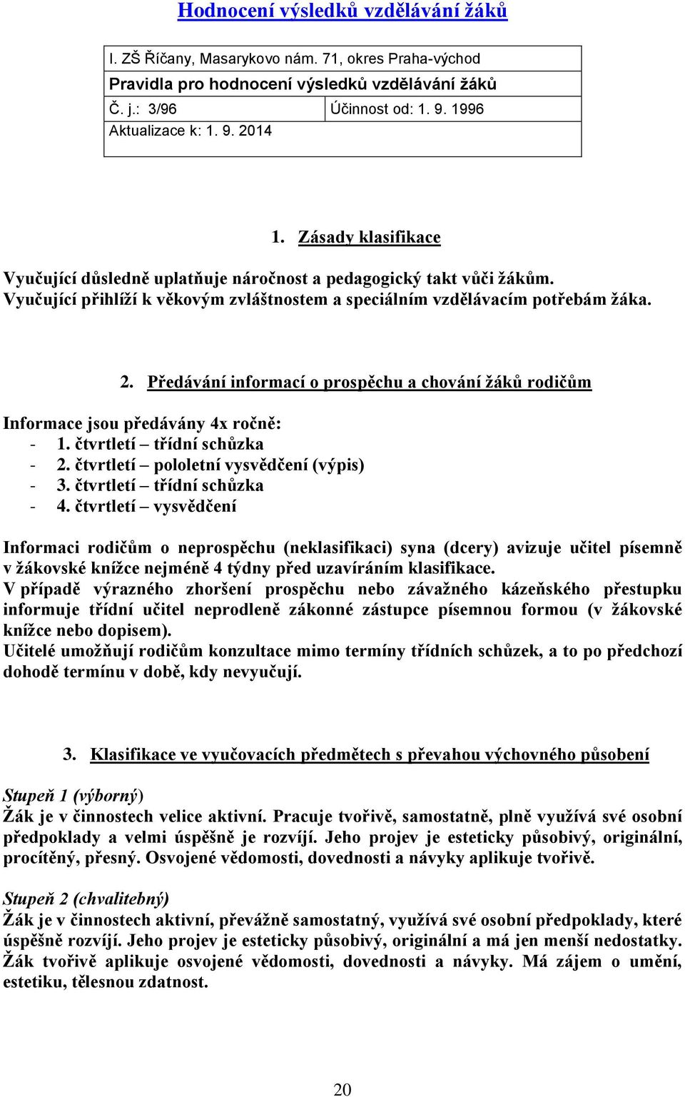 Předávání informací o prospěchu a chování žáků rodičům Informace jsou předávány 4x ročně: - 1. čtvrtletí třídní schůzka - 2. čtvrtletí pololetní vysvědčení (výpis) - 3. čtvrtletí třídní schůzka - 4.