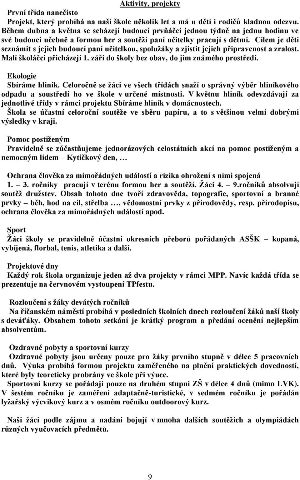 Cílem je děti seznámit s jejich budoucí paní učitelkou, spolužáky a zjistit jejich připravenost a zralost. Malí školáčci přicházejí 1. září do školy bez obav, do jim známého prostředí.