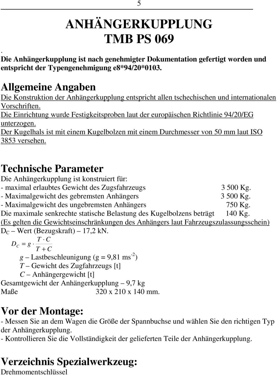 Die Einrichtung wurde Festigkeitsproben laut der europäischen Richtlinie 94/20/EG unterzogen. Der Kugelhals ist mit einem Kugelbolzen mit einem Durchmesser von 50 mm laut ISO 3853 versehen.