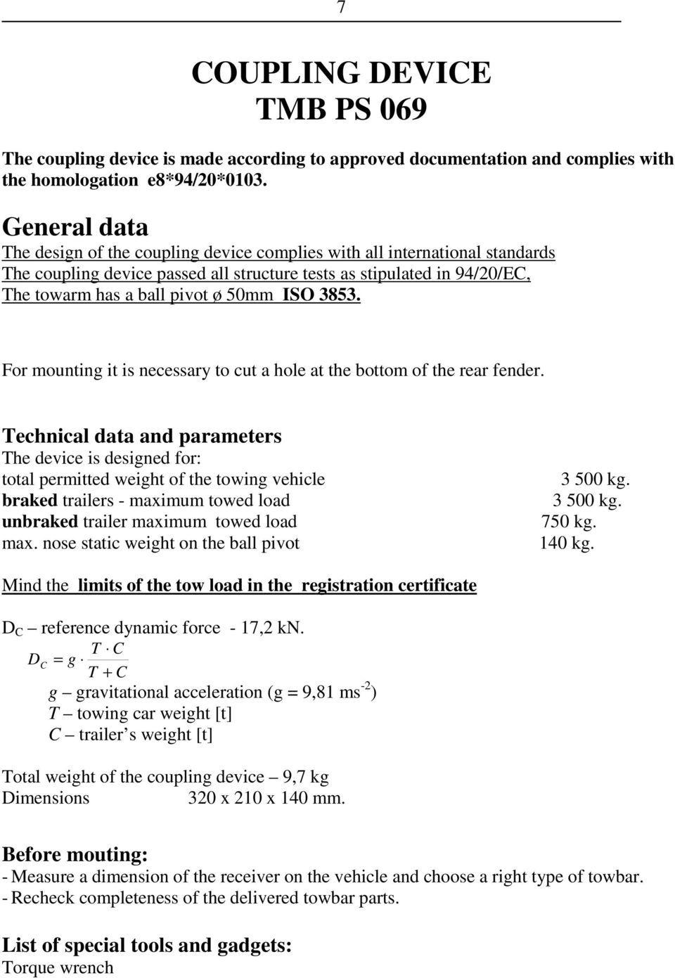 ISO 3853. For mounting it is necessary to cut a hole at the bottom of the rear fender.