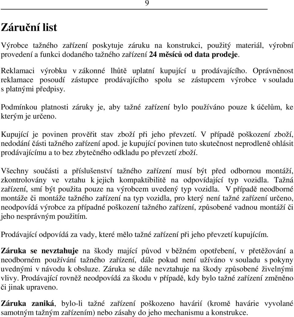 Podmínkou platnosti záruky je, aby tažné zařízení bylo používáno pouze k účelům, ke kterým je určeno. Kupující je povinen prověřit stav zboží při jeho převzetí.