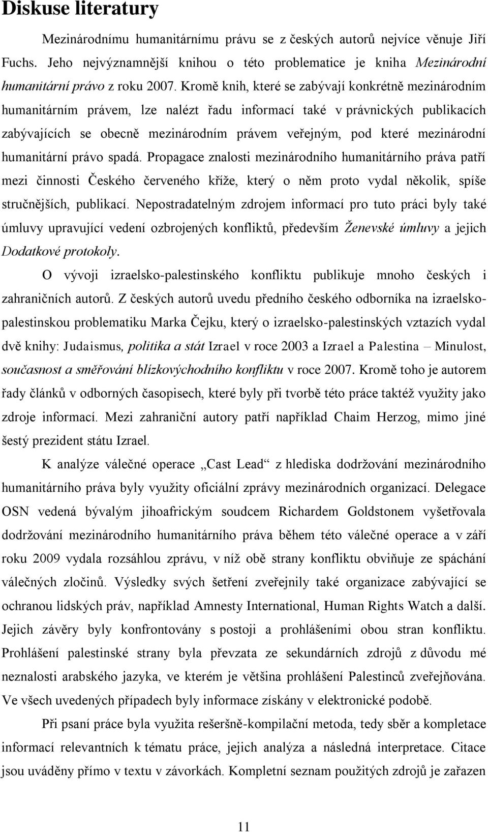 mezinárodní humanitární právo spadá. Propagace znalosti mezinárodního humanitárního práva patří mezi činnosti Českého červeného kříţe, který o něm proto vydal několik, spíše stručnějších, publikací.