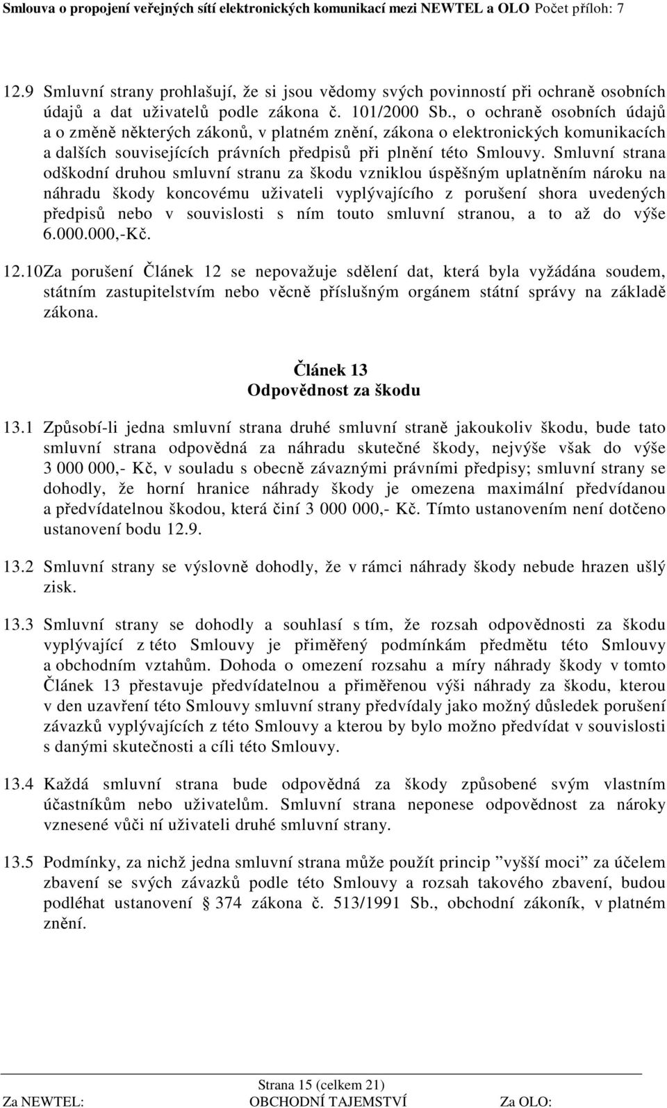 Smluvní strana odškodní druhou smluvní stranu za škodu vzniklou úspěšným uplatněním nároku na náhradu škody koncovému uživateli vyplývajícího z porušení shora uvedených předpisů nebo v souvislosti s