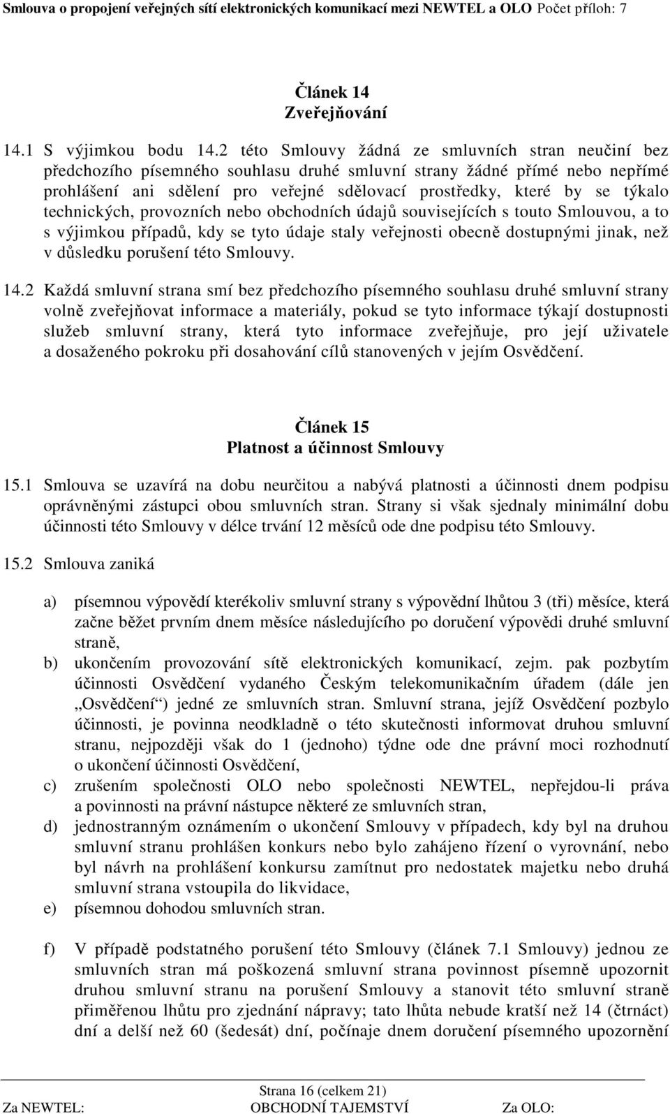 týkalo technických, provozních nebo obchodních údajů souvisejících s touto Smlouvou, a to s výjimkou případů, kdy se tyto údaje staly veřejnosti obecně dostupnými jinak, než v důsledku porušení této