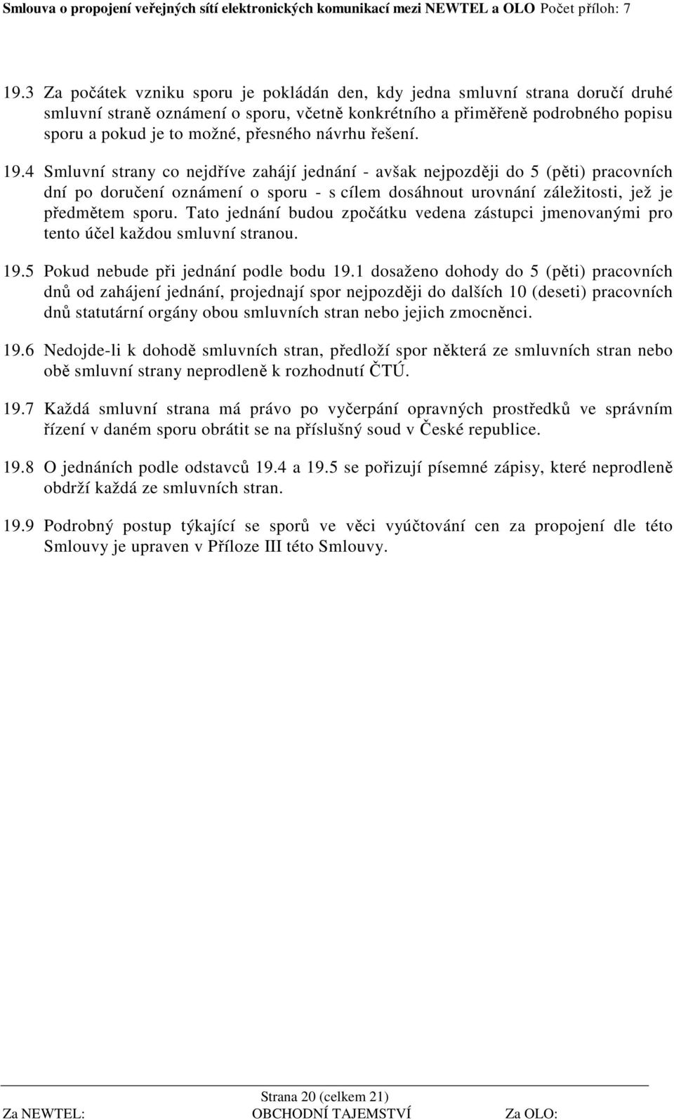 4 Smluvní strany co nejdříve zahájí jednání - avšak nejpozději do 5 (pěti) pracovních dní po doručení oznámení o sporu - s cílem dosáhnout urovnání záležitosti, jež je předmětem sporu.