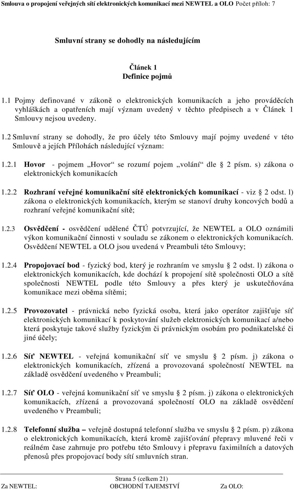 Smlouvy nejsou uvedeny. 1.2 Smluvní strany se dohodly, že pro účely této Smlouvy mají pojmy uvedené v této Smlouvě a jejích Přílohách následující význam: 1.2.1 Hovor - pojmem Hovor se rozumí pojem volání dle 2 písm.