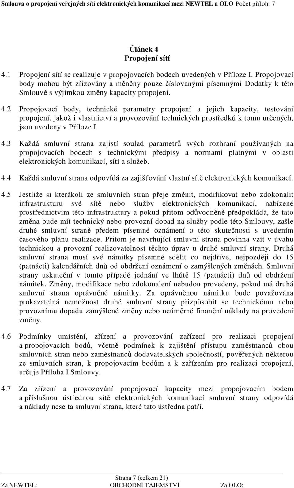 2 Propojovací body, technické parametry propojení a jejich kapacity, testování propojení, jakož i vlastnictví a provozování technických prostředků k tomu určených, jsou uvedeny v Příloze I. 4.