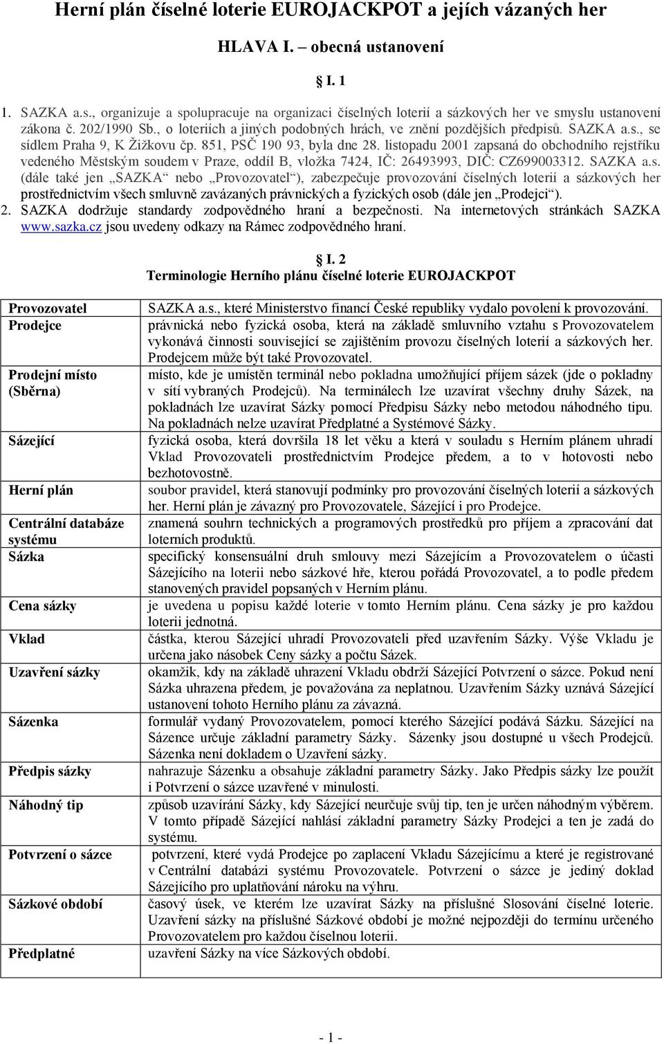 listopadu 2001 zapsaná do obchodního rejstříku vedeného Městským soudem v Praze, oddíl B, vložka 7424, IČ: 26493993, DIČ: CZ699003312. SAZKA a.s. (dále také jen SAZKA nebo Provozovatel ), zabezpečuje provozování číselných loterií a sázkových her prostřednictvím všech smluvně zavázaných právnických a fyzických osob (dále jen Prodejci ).