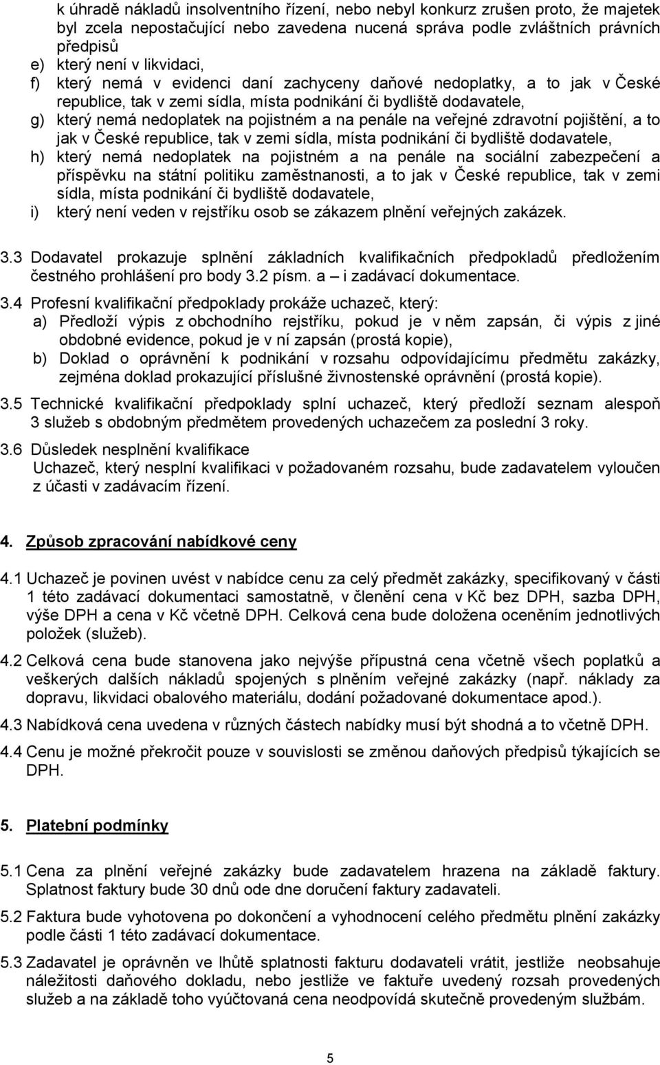 veřejné zdravotní pojištění, a to jak v České republice, tak v zemi sídla, místa podnikání či bydliště dodavatele, h) který nemá nedoplatek na pojistném a na penále na sociální zabezpečení a