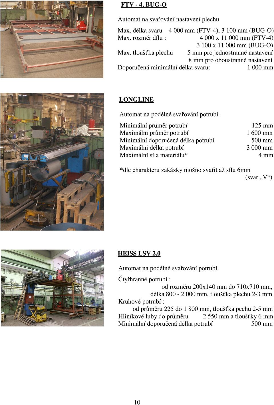 Minimální průměr potrubí Maximální průměr potrubí Minimální doporučená délka potrubí Maximální délka potrubí Maximální síla materiálu* 125 mm 1 600 mm 500 mm 3 000 mm 4 mm *dle charakteru zakázky