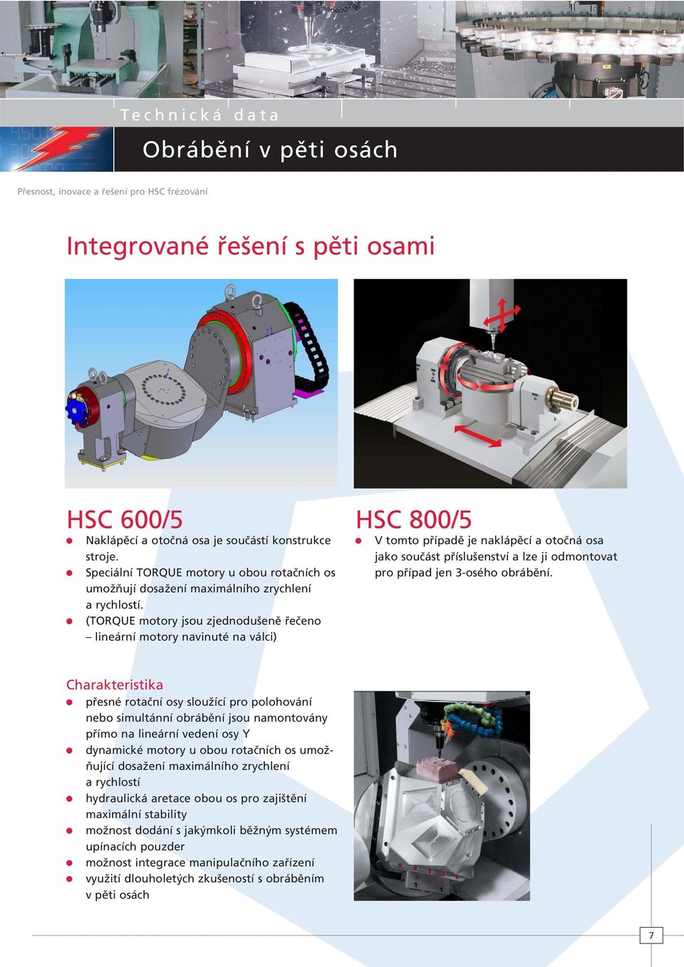 (TORQUE motory jsou zjednodušeně řečeno lineární motory navinuté na válci) HSC 800/5 V tomto případě je naklápěcí a otočná osa jako součást příslušenství a lze ji odmontovat pro případ jen 3-osého