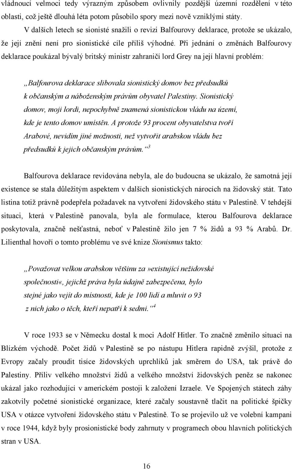 Při jednání o změnách Balfourovy deklarace poukázal bývalý britský ministr zahraničí lord Grey na její hlavní problém: Balfourova deklarace slibovala sionistický domov bez předsudků k občanským a