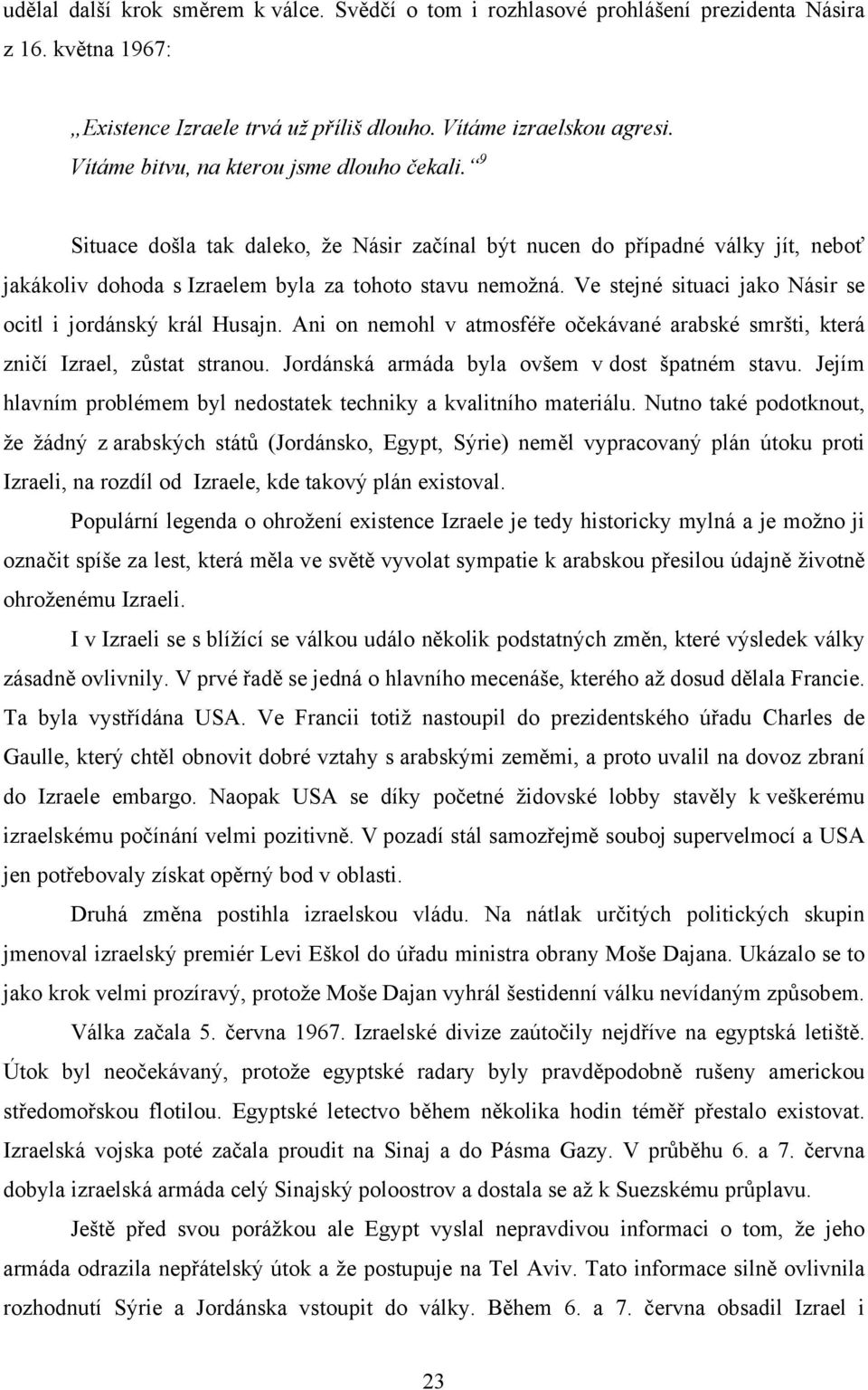 Ve stejné situaci jako Násir se ocitl i jordánský král Husajn. Ani on nemohl v atmosféře očekávané arabské smršti, která zničí Izrael, zůstat stranou. Jordánská armáda byla ovšem v dost špatném stavu.