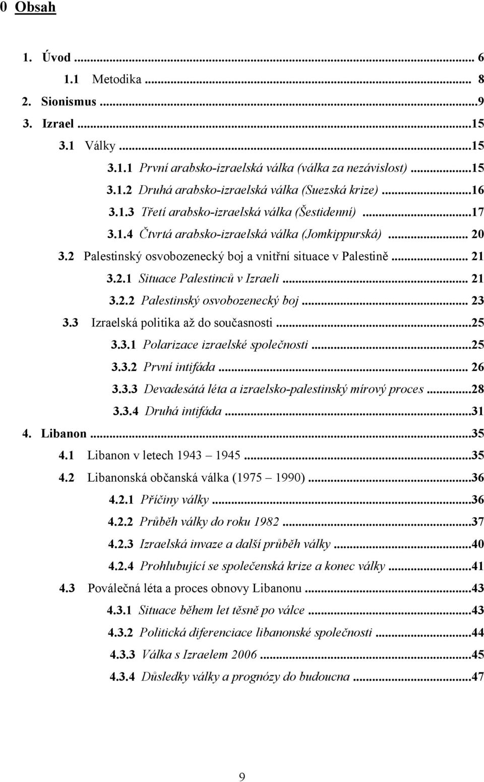 .. 21 3.2.2 Palestinský osvobozenecký boj... 23 3.3 Izraelská politika až do současnosti...25 3.3.1 Polarizace izraelské společnosti...25 3.3.2 První intifáda... 26 3.3.3 Devadesátá léta a izraelsko-palestinský mírový proces.