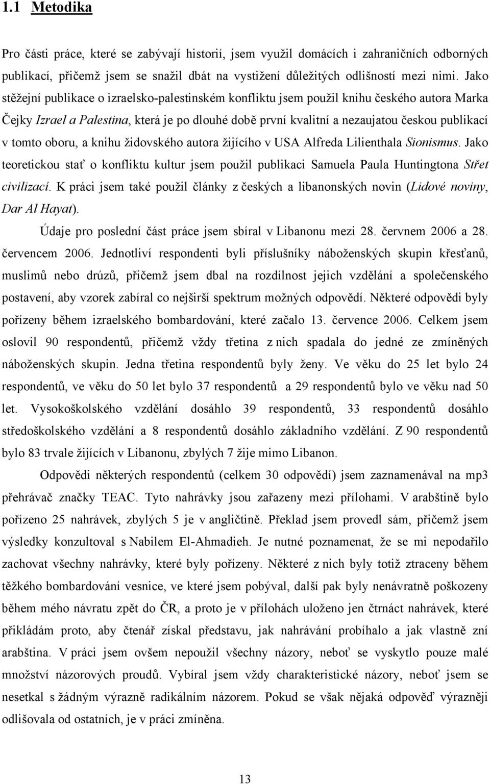 tomto oboru, a knihu židovského autora žijícího v USA Alfreda Lilienthala Sionismus. Jako teoretickou stať o konfliktu kultur jsem použil publikaci Samuela Paula Huntingtona Střet civilizací.