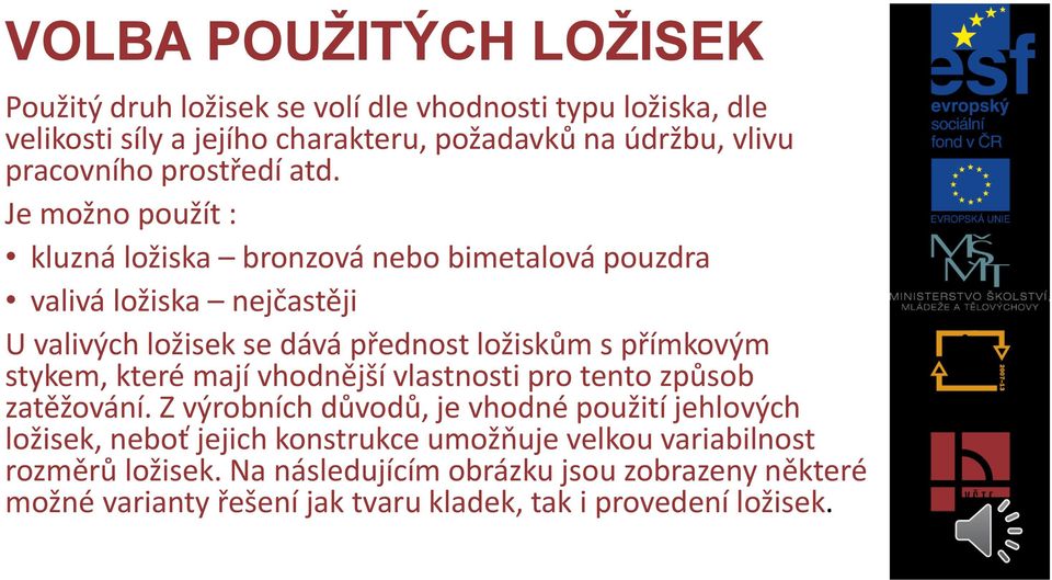 Je možno použít : kluzná ložiska bronzová nebo bimetalová pouzdra valivá ložiska nejčastěji U valivých ložisek se dává přednost ložiskům s přímkovým stykem,