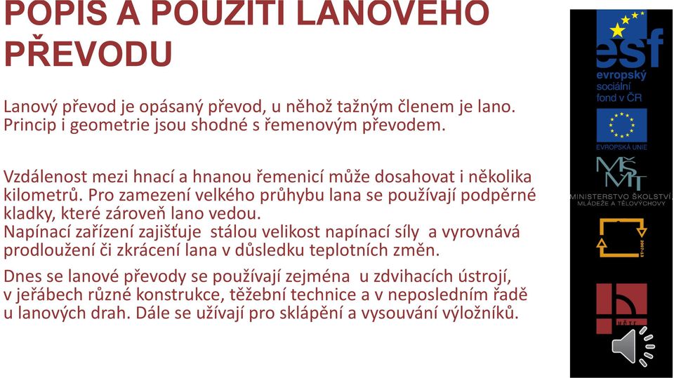 Pro zamezení velkého průhybu lana se používají podpěrné kladky, které zároveň lano vedou.