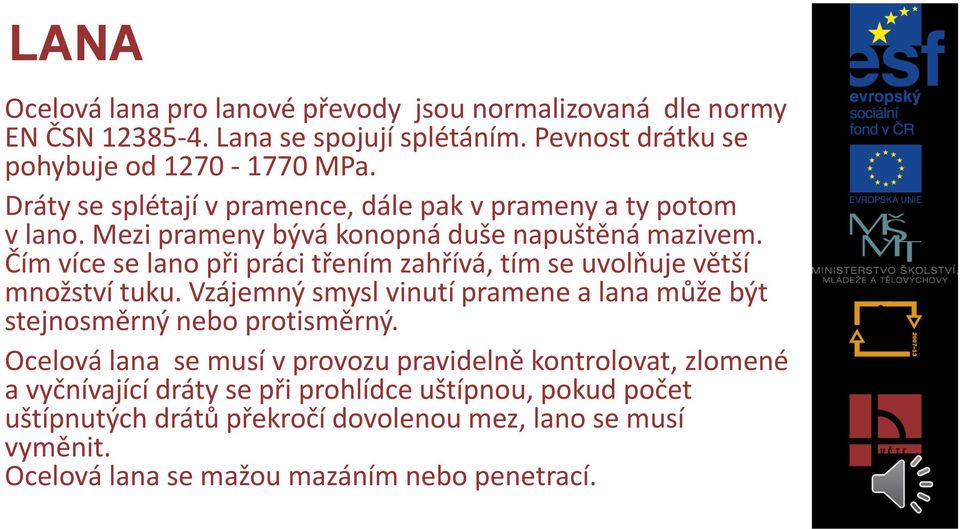 Čím více se lano při práci třením zahřívá, tím se uvolňuje větší množství tuku. Vzájemný smysl vinutí pramene a lana může být stejnosměrný nebo protisměrný.