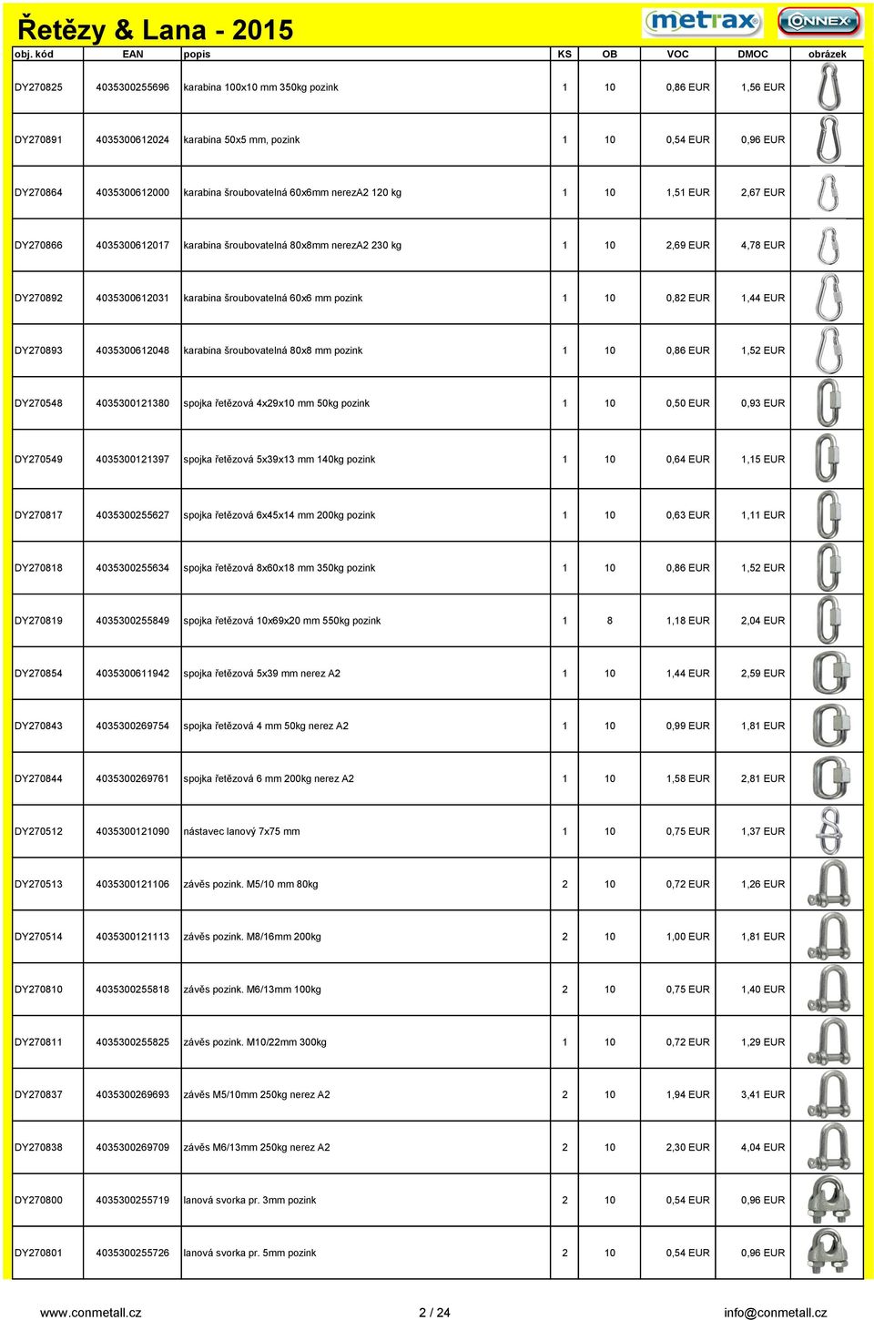 10 0,82 EUR 1,44 EUR DY270893 4035300612048 karabina šroubovatelná 80x8 mm pozink 1 10 0,86 EUR 1,52 EUR DY270548 4035300121380 spojka řetězová 4x29x10 mm 50kg pozink 1 10 0,50 EUR 0,93 EUR DY270549