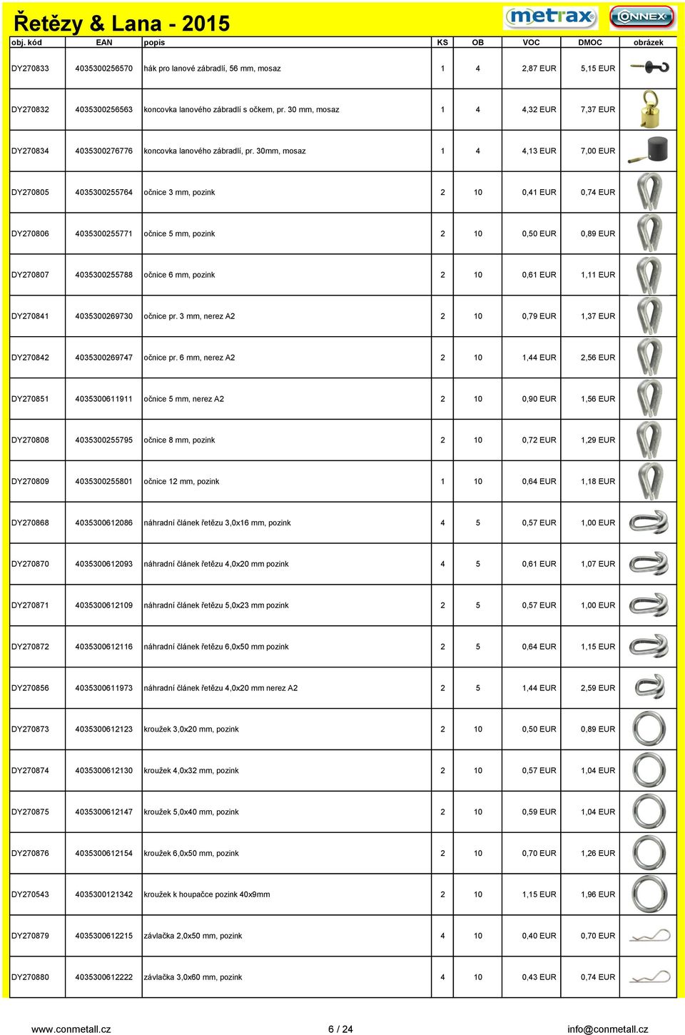 30mm, mosaz 1 4 4,13 EUR 7,00 EUR DY270805 4035300255764 očnice 3 mm, pozink 2 10 0,41 EUR 0,74 EUR DY270806 4035300255771 očnice 5 mm, pozink 2 10 0,50 EUR 0,89 EUR DY270807 4035300255788 očnice 6