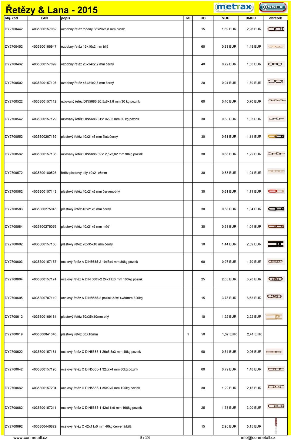 EUR 0,70 EUR DY2700542 4035300157129 uzlovaný řetěz DIN5686 31x10x2,2 mm 50 kg pozink 30 0,58 EUR 1,03 EUR DY2700552 4035300207169 plastový řetěz 40x21x6 mm žlutočerný 30 0,61 EUR 1,11 EUR DY2700562