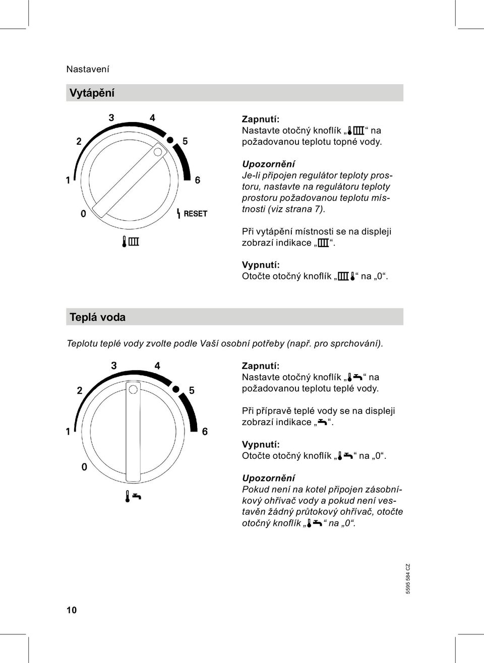 Při vytápěnímístnostisenadispleji zobrazí indikace r. Vypnutí: Otočte otočný knoflík rt na 0. Teplá voda Teplotu teplé vody zvolte podle Vaší osobnípotřeby (např. pro sprchování).