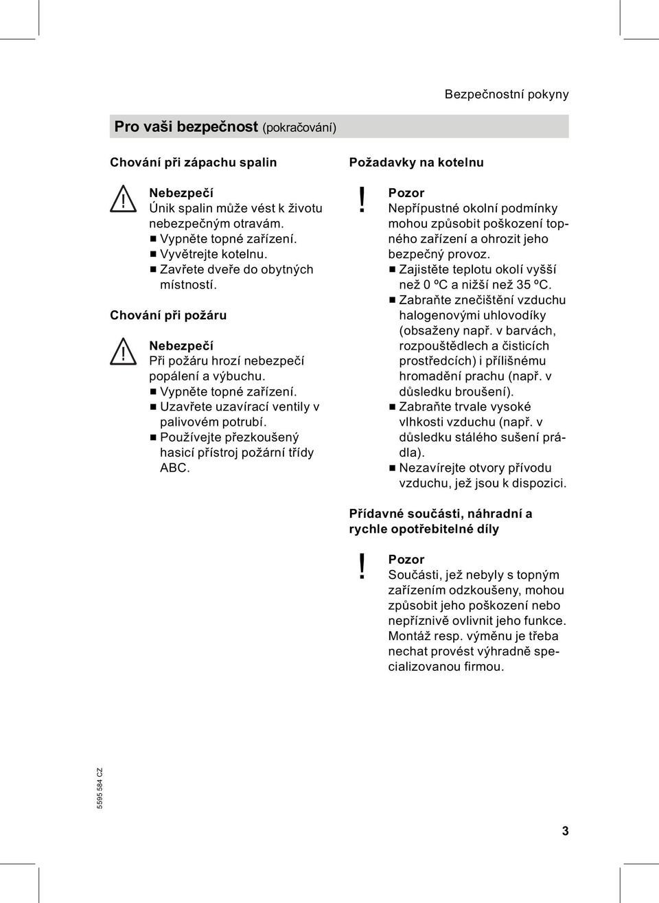& Používejte přezkoušený hasicí přístroj požární třídy ABC. Požadavky na kotelnu! Pozor Nepřípustné okolní podmínky mohou způsobit poškození topného zařízení a ohrozit jeho bezpečný provoz.