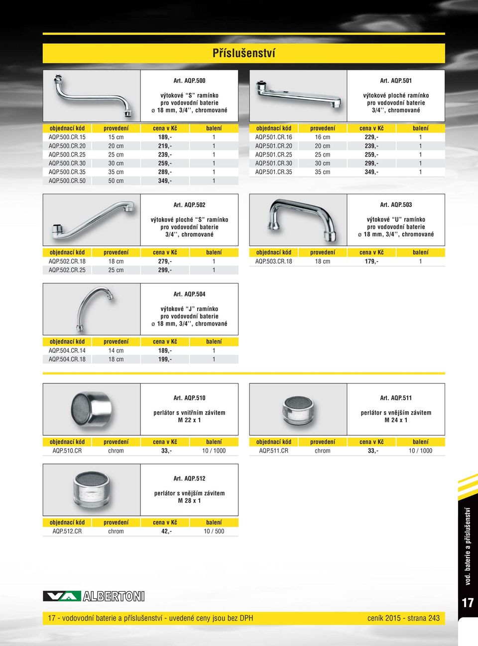 501.CR.30 30 cm 299,- 1 AQP.501.CR.35 35 cm 349,- 1 Art. AQP.502 výtokové ploché S ramínko pro vodovodní baterie 3/4, chromované Art. AQP.503 výtokové U ramínko pro vodovodní baterie ø 18 mm, 3/4, chromované AQP.