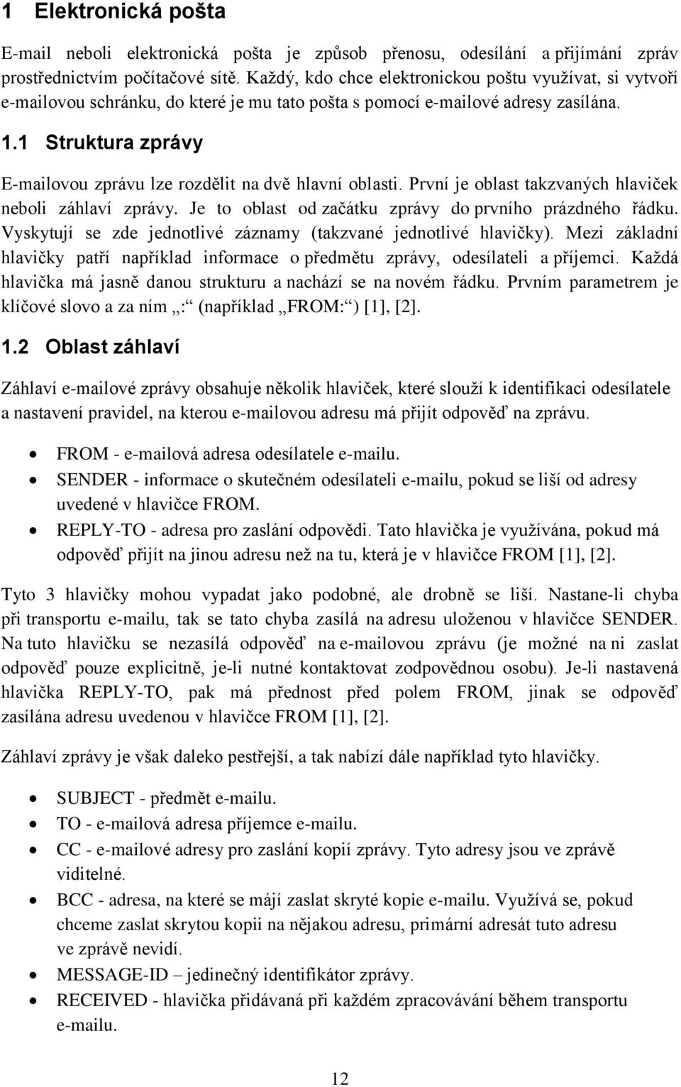 1 Struktura zprávy E-mailovou zprávu lze rozdělit na dvě hlavní oblasti. První je oblast takzvaných hlaviček neboli záhlaví zprávy. Je to oblast od začátku zprávy do prvního prázdného řádku.