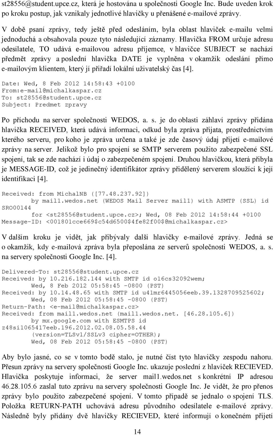Hlavička FROM určuje adresu odesílatele, TO udává e-mailovou adresu příjemce, v hlavičce SUBJECT se nachází předmět zprávy a poslední hlavička DATE je vyplněna v okamžik odeslání přímo e-mailovým